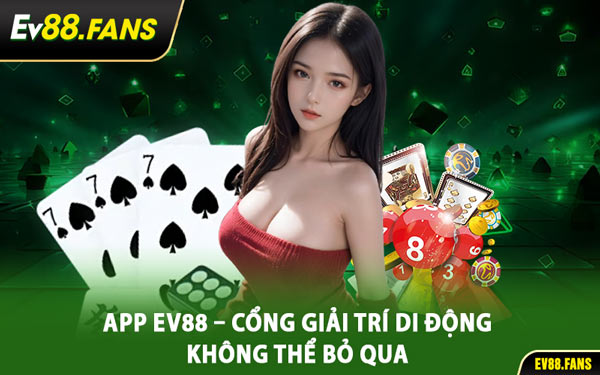 App EV88 – Cổng Giải Trí Di Động Không Thể Bỏ Qua