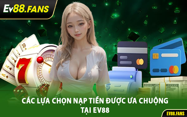 Các Lựa Chọn Nạp Tiền Được Ưa Chuộng Tại EV88