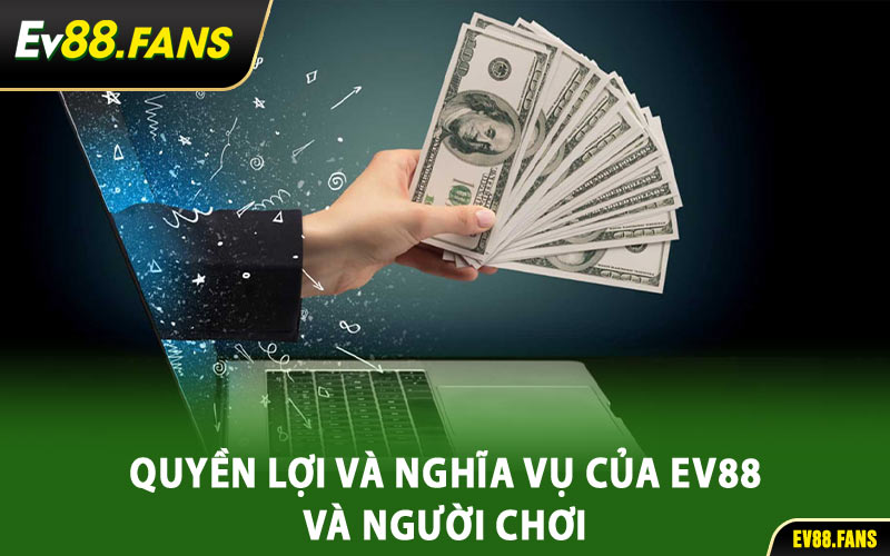 Quyền Lợi Và Nghĩa Vụ Của EV88 Và Người Chơi