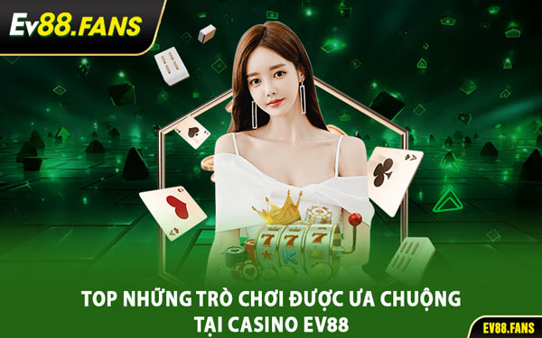 Top Những Trò Chơi Được Ưa Chuộng Tại Casino EV88