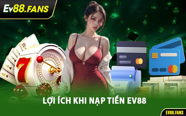 Lợi Ích Khi Nạp Tiền EV88