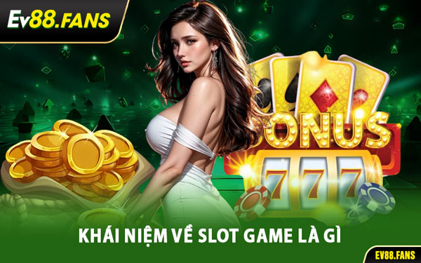 Khái Niệm Về Slot Game Là Gì