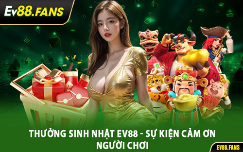 Thưởng Sinh Nhật EV88 - Sự Kiện Cảm Ơn Người Chơi